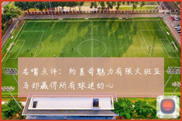 名嘴点评：约基奇魅力有限文班亚马却赢得所有球迷的心