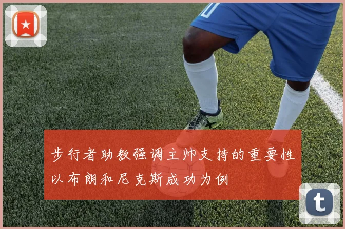 步行者助教强调主帅支持的重要性以布朗和尼克斯成功为例