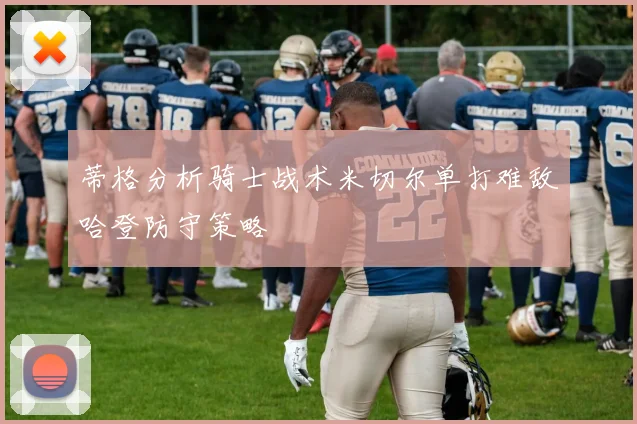 蒂格分析骑士战术米切尔单打难敌哈登防守策略