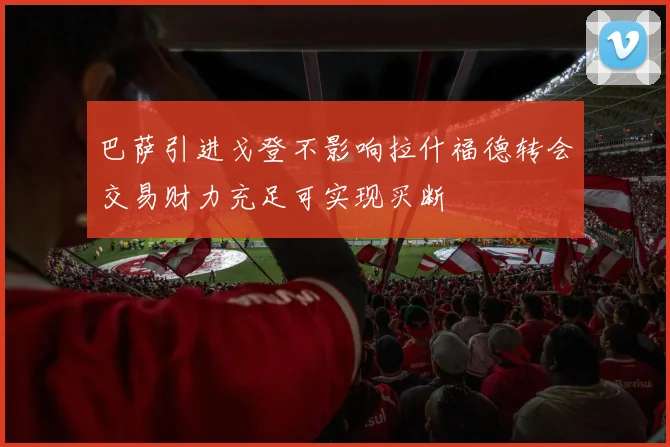 巴萨引进戈登不影响拉什福德转会交易财力充足可实现买断