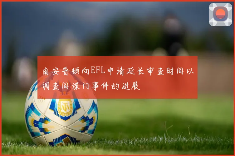 南安普顿向EFL申请延长审查时间以调查间谍门事件的进展