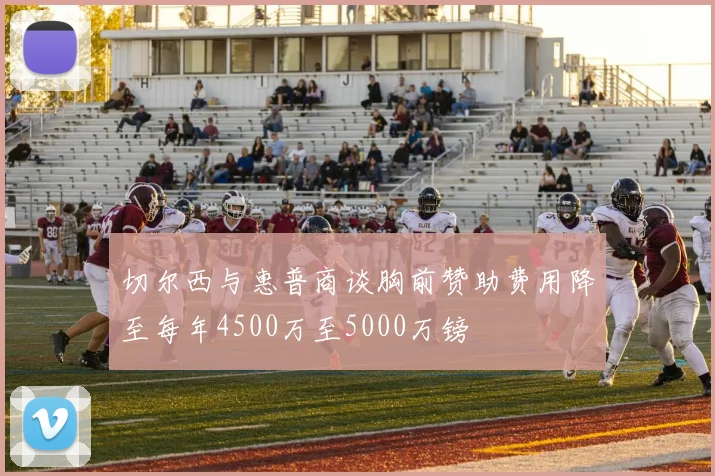 切尔西与惠普商谈胸前赞助费用降至每年4500万至5000万镑