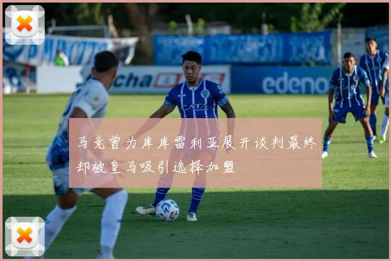 马竞曾为库库雷利亚展开谈判最终却被皇马吸引选择加盟